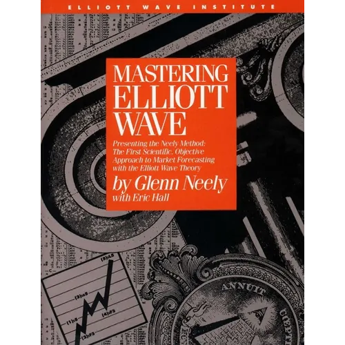 Mastering Elliott Wave: Presenting the Neely Method: The First Scientific, Objective Approach to Market Forecasting with the Elliott Wave Theory
