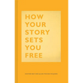 How Your Story Sets You Free: (Business and Communication Books, Public Speaking Reference Book, Leadership Books, Inspirational Guides)
