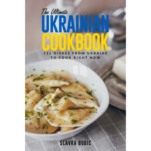 The Ultimate Ukrainian Cookbook: 111 Dishes From Ukraine To Cook Right Now