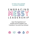 Embracing Messy Leadership: How the Experience of 20,000 School Leaders Can Transform You and Your School