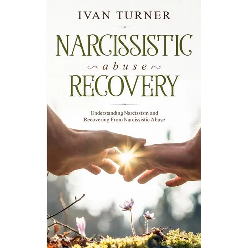 Narcissistic Abuse Recovery: Understanding Narcissism And Recovering From Narcissistic Abuse