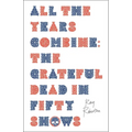 All the Years Combine: The Grateful Dead in Fifty Shows