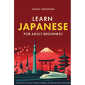 Learn Japanese for Adult Beginners: A Practical Guide to Speaking, Reading, and Writing with Confidence