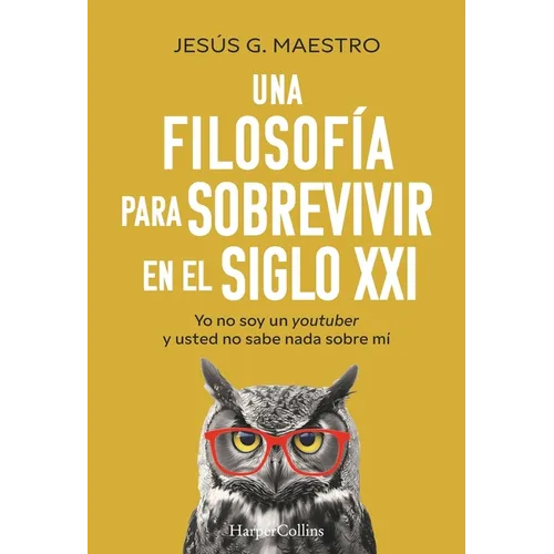 Una Filosofía Para Sobrevivir En El Siglo XXI (a Philosophy to Survive in the 21st Century - Spanish Edition): Yo No Soy Un Youtuber Y Usted No Sabe N