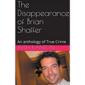 The Disappearance of Brian Shaffer An Anthology of True Crime