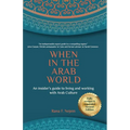 When in the Arab World: An insider's guide to living and working with Arab culture