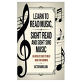 Learn to Read Music, Sight Read and Sight Siing Music: An Absolute Guide To Read Music For Beginners