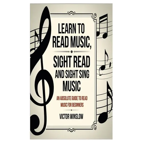 Learn to Read Music, Sight Read and Sight Siing Music: An Absolute Guide To Read Music For Beginners