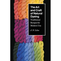 The Art and Craft of Natural Dyeing: Traditional Recipes for Modern Use