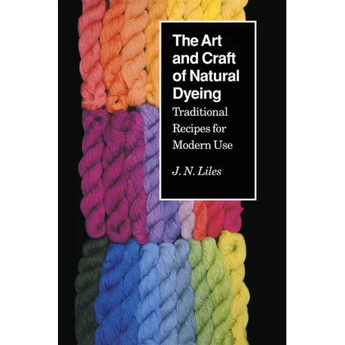 The Art and Craft of Natural Dyeing: Traditional Recipes for Modern Use