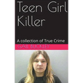 Teen Girl Killer A Collection of True Crime