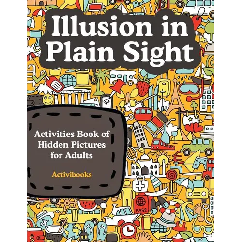 Illusion in Plain Sight: Activity Book of Hidden Pictures for Adults