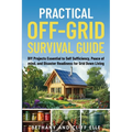 Practical Off Grid Survival Guide: DIY Projects Essential to Self Sufficiency, Peace of mind, and Disaster Readiness for Grid Down Living