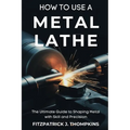 How to Use a Metal Lathe: The Ultimate Guide to Shaping Metal with Skill and Precision