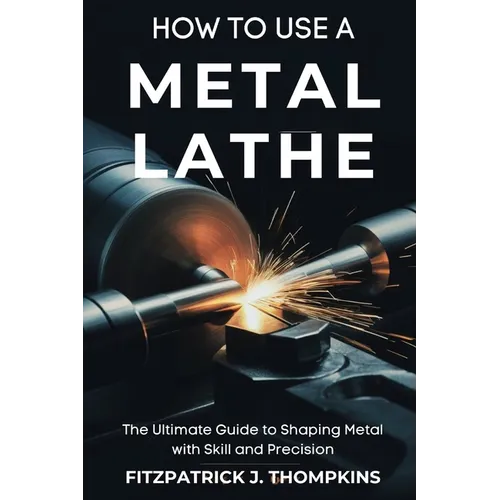How to Use a Metal Lathe: The Ultimate Guide to Shaping Metal with Skill and Precision