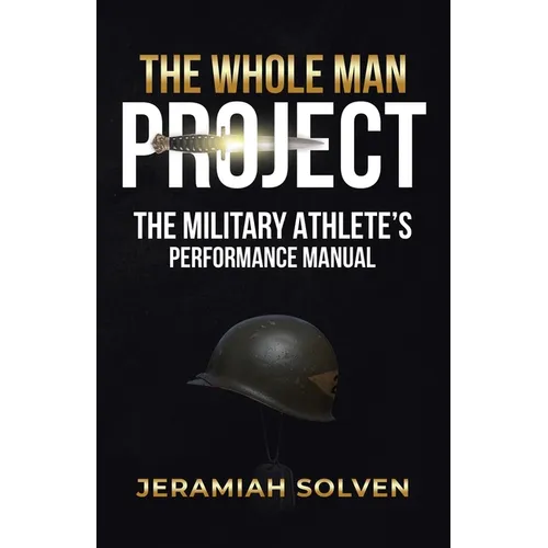 The Whole Man Project: The Military Athlete's Performance Manual