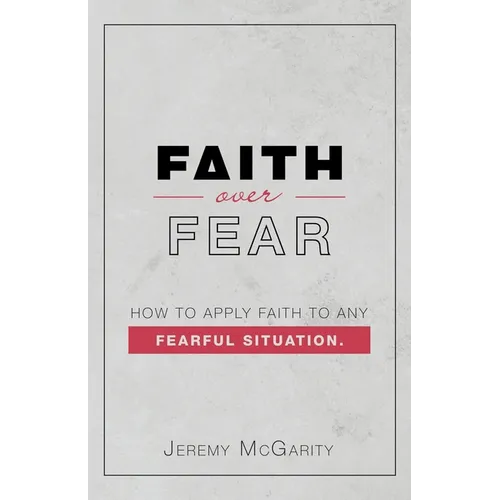 Faith over Fear: How to Apply Faith to Any Fearful Situation.