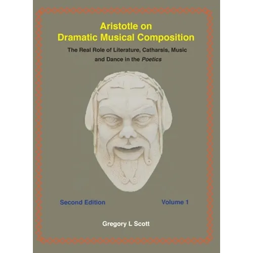 Aristotle on Dramatic Musical Composition: The Real Role of Literature, Catharsis, Music and Dance in the POETICS