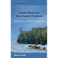 Day Tripping: Kayak Wisconsin Door County Peninsula: Bluffs, Beaches, Lighthouses, and Shipwrecks