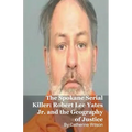 The Spokane Serial Killer: Robert Lee Yates Jr. and the Geography of Justice