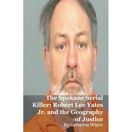 The Spokane Serial Killer: Robert Lee Yates Jr. and the Geography of Justice
