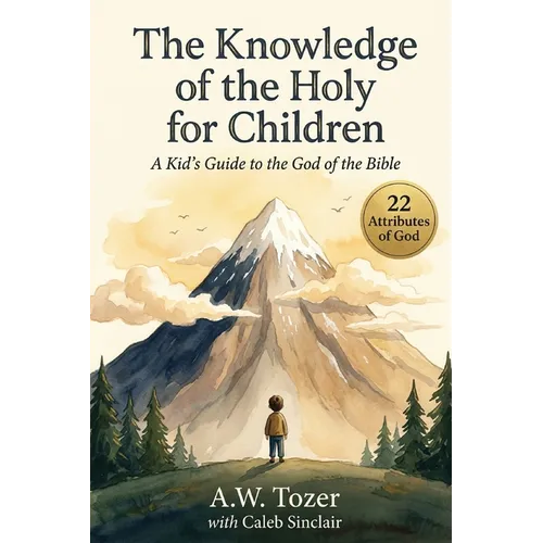 The Knowledge of the Holy for Children: A Kid's Guide to the God of the Bible (22 Attributes of God)