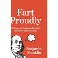 Fart Proudly: Writings of Benjamin Franklin You Never Read in School
