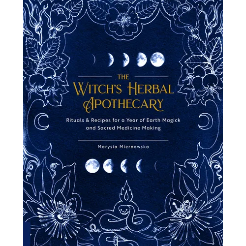 The Witch's Herbal Apothecary: Rituals & Recipes for a Year of Earth Magick and Sacred Medicine Making