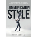 Communication Style: A Beginner's Guide on Effective Communication in Life and Work