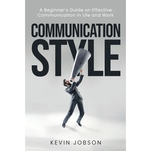 Communication Style: A Beginner's Guide on Effective Communication in Life and Work