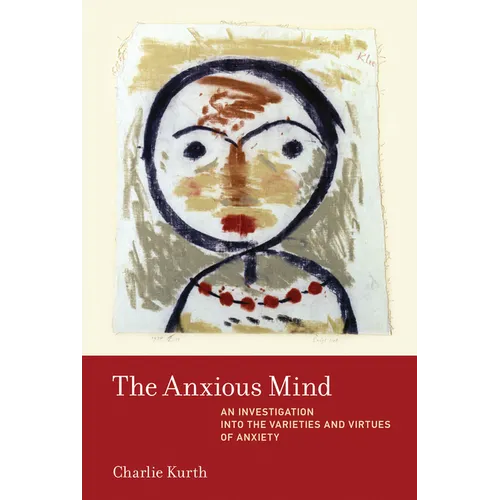 The Anxious Mind: An Investigation into the Varieties and Virtues of Anxiety