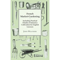 French Market-Gardening: Including Practical Details of Intensive Cultivation for English Growers