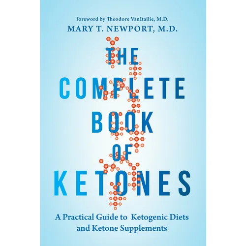 The Complete Book of Ketones: A Practical Guide to Ketogenic Diets and Ketone Supplements
