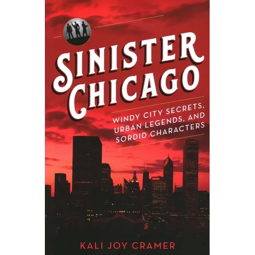 Sinister Chicago: Windy City Secrets, Urban Legends, and Sordid Characters