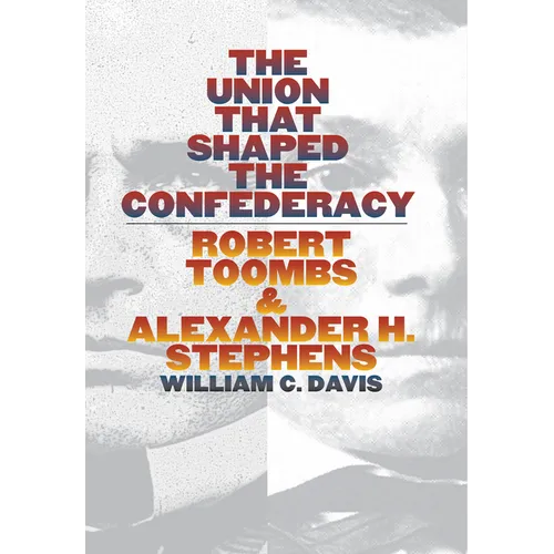 The Union That Shaped the Confederacy: Robert Toombs and Alexander H. Stephens