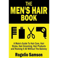 The Men's Hair Book: A Male's Guide To Hair Care, Hair Styles, Hair Grooming, Hair Products and Rocking It All Without The Baloney