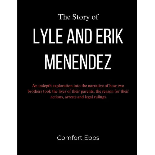The Story of Lyle and Erik Menendez: An indepth exploration into the narrative of how two brothers took the lives of their parents, the reason for the