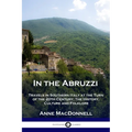 In the Abruzzi: Travels in Southern Italy at the Turn of the 20th Century; The History, Culture and Folklore
