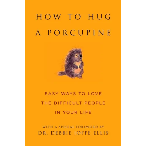 How to Hug a Porcupine: Easy Ways to Love the Difficult People in Your Life
