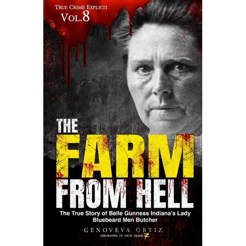 The Farm from Hell: The True Story of Belle Gunness Indiana's Lady Bluebeard Men Butcher