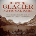 Historic Glacier National Park: The Stories Behind One of America's Great Treasures