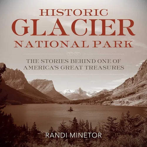 Historic Glacier National Park: The Stories Behind One of America's Great Treasures