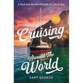 Cruising Around The World: A True Sailing Adventure of Life at Sea
