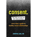 Consent: The New Rules of Sex Education: Every Teen's Guide to Healthy Sexual Relationships