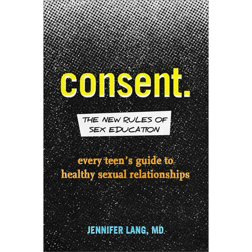 Consent: The New Rules of Sex Education: Every Teen's Guide to Healthy Sexual Relationships
