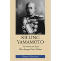 Killing Yamamoto: The American Raid That Avenged Pearl Harbor