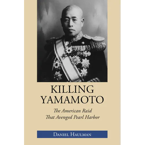Killing Yamamoto: The American Raid That Avenged Pearl Harbor