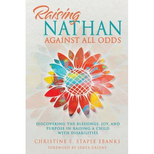 Raising Nathan Against All Odds: Discovering the Blessings, Joy, and Purpose in Raising a Child With Disabilities