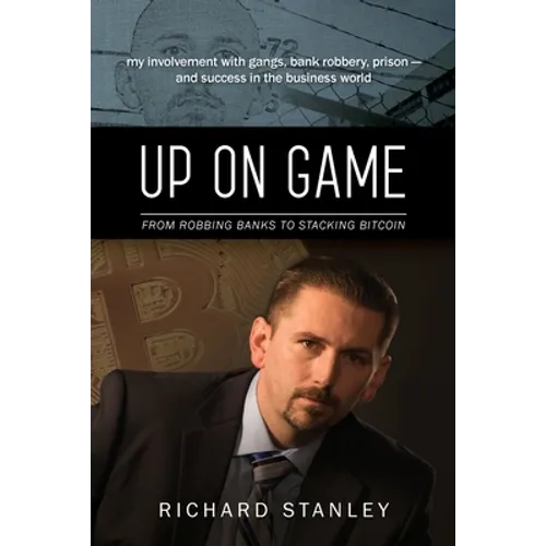Up on Game: From Robbing Banks to Stacking Bitcoin, My Involvement with Gangs, Bank Robbery, Prison--and Success in the Business World