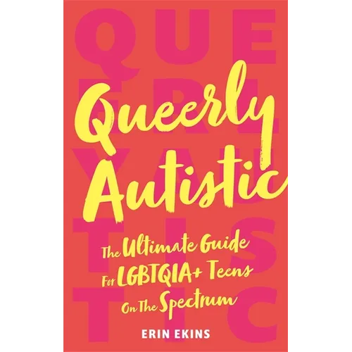 Queerly Autistic: The Ultimate Guide for Lgbtqia+ Teens on the Spectrum
